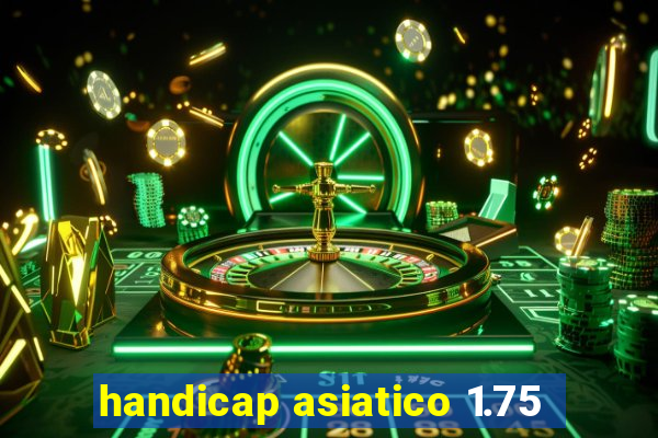 handicap asiatico 1.75